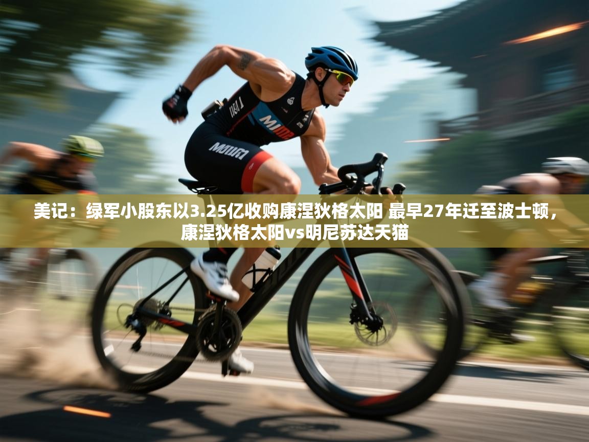 美记:绿军小股东以3.25亿收购康涅狄格太阳 最早27年迁至波士顿,康涅狄格太阳vs明尼苏达天猫 第1张