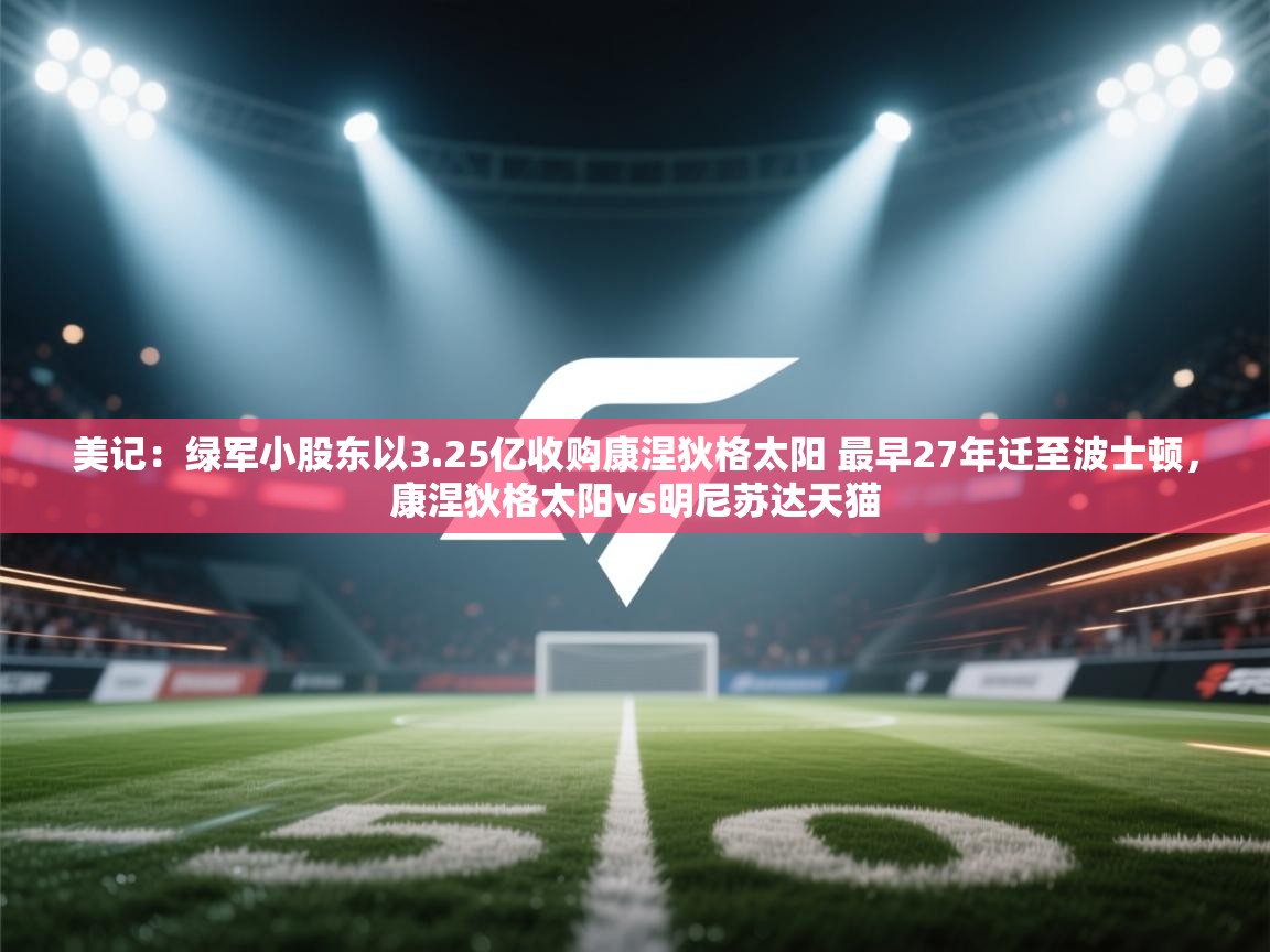 美记:绿军小股东以3.25亿收购康涅狄格太阳 最早27年迁至波士顿,康涅狄格太阳vs明尼苏达天猫 第2张