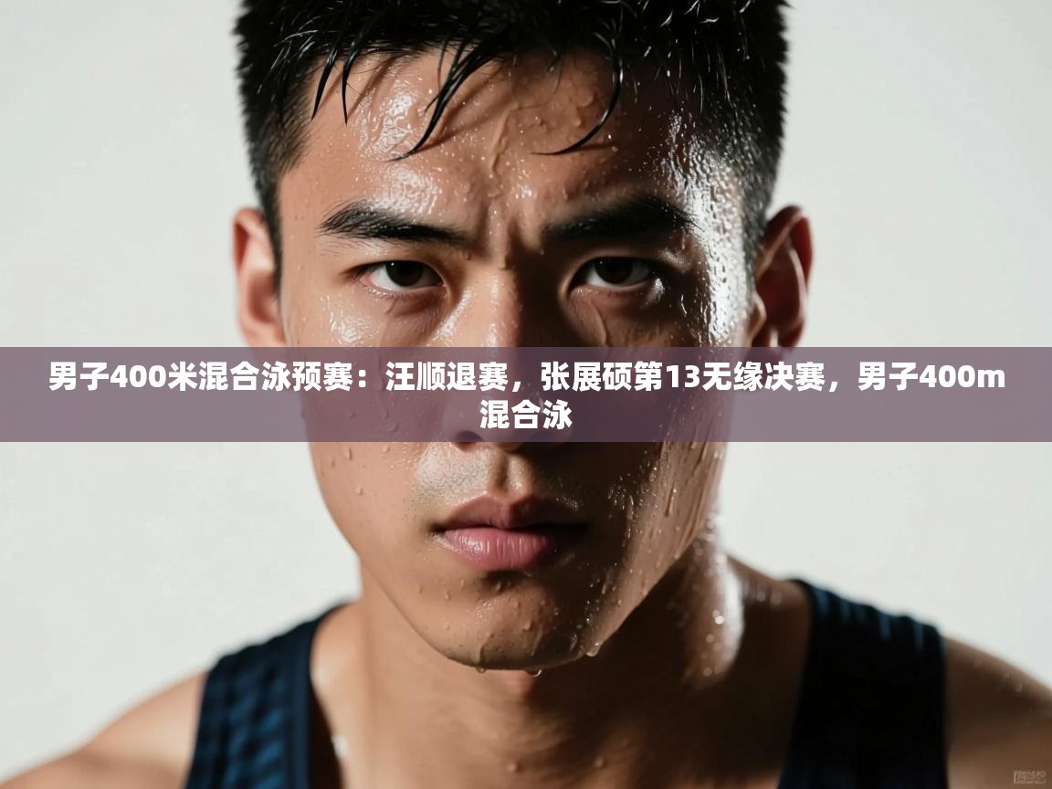 男子400米混合泳预赛：汪顺退赛，张展硕第13无缘决赛，男子400m混合泳  第2张