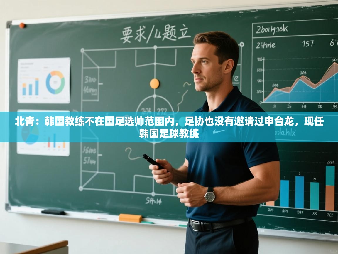 北青:韩国教练不在国足选帅范围内,足协也没有邀请过申台龙,现任韩国足球教练 第2张