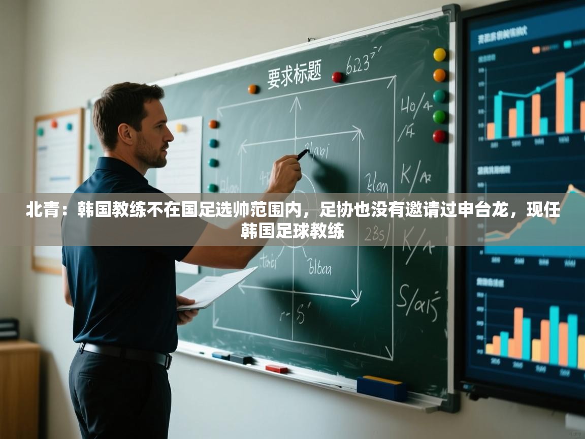 北青:韩国教练不在国足选帅范围内,足协也没有邀请过申台龙,现任韩国足球教练 第1张
