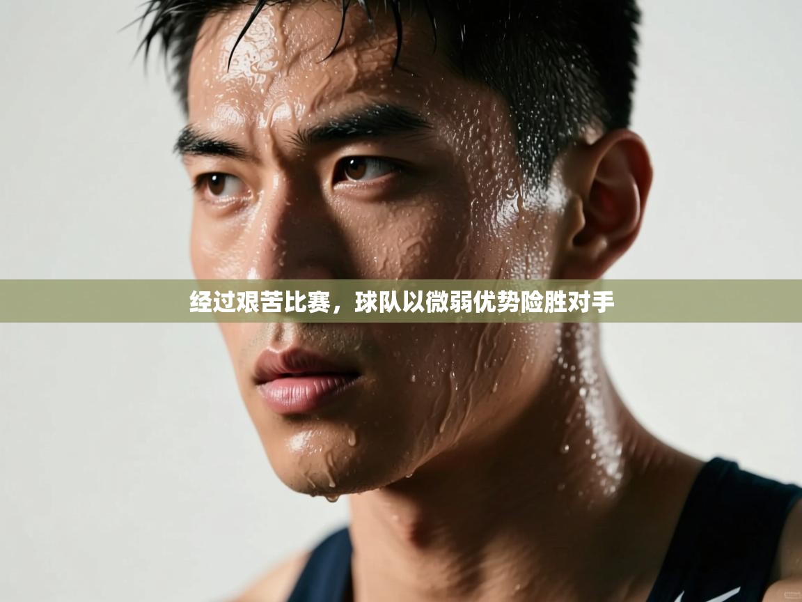 经过艰苦比赛,球队以微弱优势险胜对手 第2张