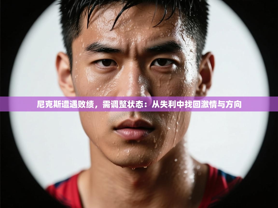 尼克斯遭遇败绩,需调整状态:从失利中找回激情与方向 第1张