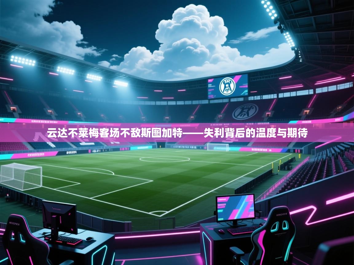 云达不莱梅客场不敌斯图加特——失利背后的温度与期待 第2张